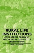 Rural Life Institutions - An Historic Account of Country Life and Its Institutions