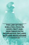 The Law of Fish, Shellfish, Poultry, Game, Fruit and Vegetables with Information on Laws, Acts and Regulations