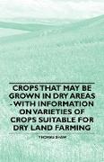 Crops That May Be Grown in Dry Areas - With Information on Varieties of Crops Suitable for Dry Land Farming