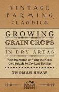 Growing Grain Crops in Dry Areas - With Information on Varieties of Grain Crop Suitable for Dry Land Farming