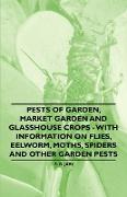 Pests of Garden, Market Garden and Glasshouse Crops - With Information on Flies, Eelworm, Moths, Spiders and Other Garden Pests