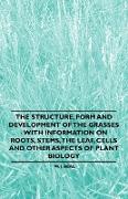 The Structure, Form and Development of the Grasses - With Information on Roots, Stems, the Leaf, Cells and Other Aspects of Plant Biology