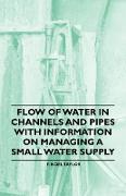Flow of Water in Channels and Pipes - With Information on Managing a Small Water Supply