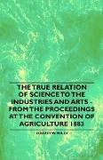 The True Relation of Science to the Industries and Arts - From the Proceedings at the Convention of Agriculture 1883
