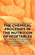 The Chemical Processes in the Nutrition of Vegetables - With Information on Carbon, Humus, Hydrogen and Other Aspects of Vegetable Chemistry