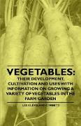 Vegetables: Their Development, Cultivation and Uses - With Information on Growing a Variety of Vegetables in the Farm Garden