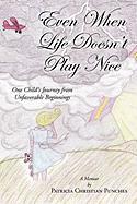 Even When Life Doesn't Play Nice: One Child's Journey from Unfavorable Beginnings a Memoir