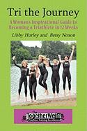 Tri the Journey: A Women's Inspirational Guide to Becoming a Triathlete in 12 Weeks