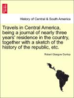 Travels in Central America, being a journal of nearly three years' residence in the country, together with a sketch of the history of the republic, etc