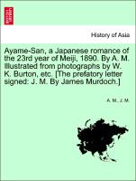 Ayame-San, a Japanese romance of the 23rd year of Meiji, 1890. By A. M. Illustrated from photographs by W. K. Burton, etc. [The prefatory letter signed: J. M. By James Murdoch.]