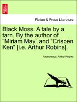 Black Moss. A tale by a tarn. By the author of "Miriam May" and "Crispen Ken" [i.e. Arthur Robins].Vol. II
