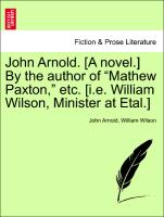 John Arnold. [A novel.] By the author of "Mathew Paxton," etc. [i.e. William Wilson, Minister at Etal.] Vol. II