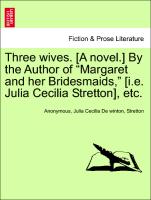 Three wives. [A novel.] By the Author of "Margaret and her Bridesmaids," [i.e. Julia Cecilia Stretton], etc. VOL. I