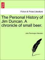 The Personal History of Jim Duncan. A chronicle of small beer.Vol. I