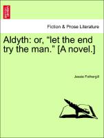 Aldyth: or, "let the end try the man." [A novel.] vol. I