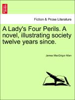 A Lady's Four Perils. A novel, illustrating society twelve years since. Vol. I