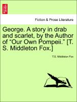 George. A story in drab and scarlet, by the Author of "Our Own Pompeii." [T. S. Middleton Fox.] Vol. I