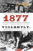 1877: America's Year of Living Violently