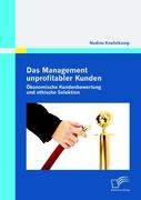 Das Management unprofitabler Kunden: Ökonomische Kundenbewertung und ethische Selektion