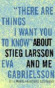 "There Are Things I Want You to Know" about Stieg Larsson and Me