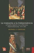 La Respuesta a la Independencia: La Espana Imperial y Las Revoluciones Hispanoamericanas, 1810-1840