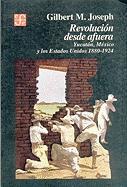 Revolucion Desde Afuera. Yucatan, Mexico y Los Estados Unidos, 1880-1924