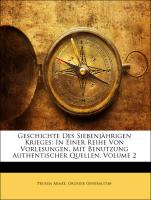 Geschichte Des Siebenjährigen Krieges: In Einer Reihe Von Vorlesungen, Mit Benutzung Authentischer Quellen, Volume 2