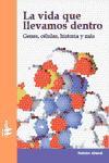 La vida que llevamos dentro : células, genes, historia y más