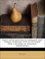 Forty-four months in Germany and Turkey, February 1915 to October 1918, a record of personal impressions