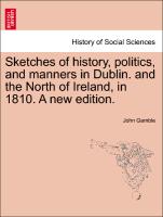 Sketches of History, Politics, and Manners in Dublin. and the North of Ireland, in 1810. a New Edition