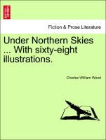 Under Northern Skies ... with Sixty-Eight Illustrations
