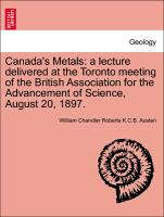 Canada's Metals: A Lecture Delivered at the Toronto Meeting of the British Association for the Advancement of Science, August 20, 1897