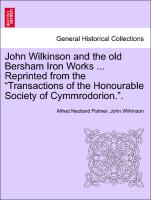 John Wilkinson and the old Bersham Iron Works ... Reprinted from the "Transactions of the Honourable Society of Cymmrodorion."