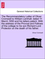 The Recommendatory Letter of Oliver Cromwell to William Lenthall, dated 11 March 1650 and his letters patent, With the address of the Provost and Fellows of the college to his son Richard Lord Protector on the death of his father