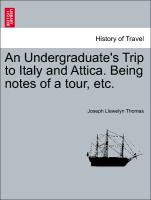An Undergraduate's Trip to Italy and Attica. Being Notes of a Tour, Etc
