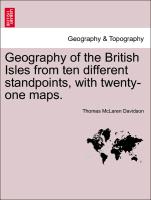 Geography of the British Isles from Ten Different Standpoints, with Twenty-One Maps