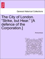 The City of London. "Strike, But Hear." [A Defence of the Corporation.]