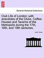 Club Life of London, with anecdotes of the Clubs. Coffee-Houses and Taverns of the Metropolis during the 17th, 18th, and 19th centuries. VOL.II