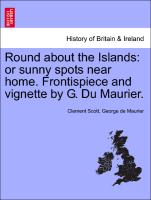 Round about the Islands: Or Sunny Spots Near Home. Frontispiece and Vignette by G. Du Maurier