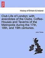 Club Life of London, with anecdotes of the Clubs. Coffee-Houses and Taverns of the Metropolis during the 17th, 18th, and 19th centuries. Vol. I