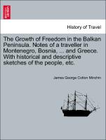 The Growth of Freedom in the Balkan Peninsula. Notes of a traveller in Montenegro, Bosnia, ... and Greece. With historical and descriptive sketches of the people, etc