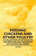 Feeding Chickens and Other Poultry - A Collection of Articles on the Methods and Equipment of the Poultry Keeper