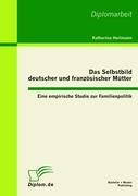 Das Selbstbild deutscher und französischer Mütter: Eine empirische Studie zur Familienpolitik