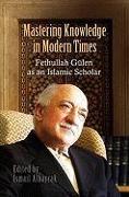 Mastering Knowledge in Modern Times: Fethullah Gulen as an Islamic Scholar