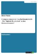 Computereinsatz im Geschichtsunterricht - Die "digitale Revolution" in den Klassenzimmern?