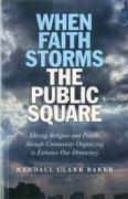 When Faith Storms the Public Square - Mixing Religion and Politics through Community Organizing to Enhance our Democracy