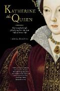 Katherine the Queen: The Remarkable Life of Katherine Parr, the Last Wife of Henry VIII