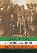 Thomas Francis Meagher and the Irish Brigade in the Civil War