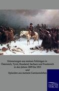 Erinnerungen aus meinen Feldzügen in Österreich, Tyrol, Russland, Sachsen und Frankreich in den Jahren 1809 bis 1815 und Episoden aus meinem Garnisonsleben