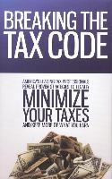 Breaking the Tax Code: America's Leading Tax Professionals Reveal Proven Strategies to Legally Minimize Your Taxes and Keep More of What You